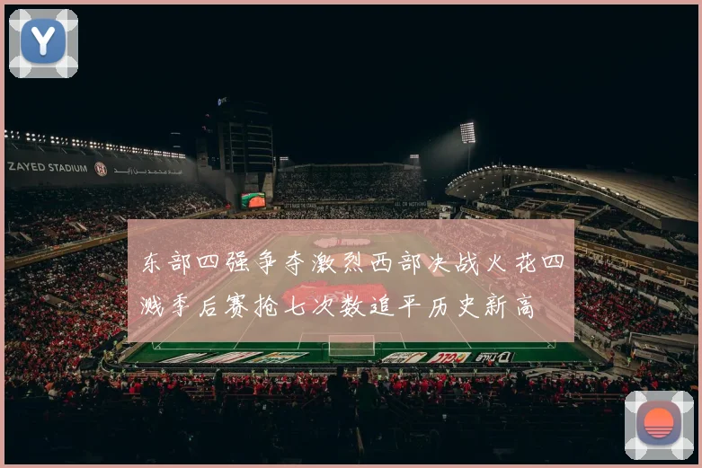 东部四强争夺激烈西部决战火花四溅季后赛抢七次数追平历史新高