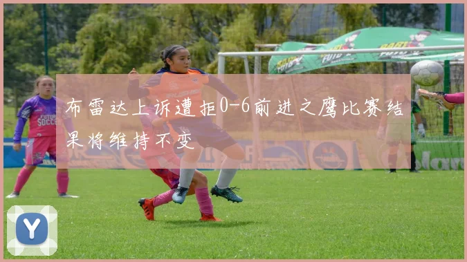 布雷达上诉遭拒0-6前进之鹰比赛结果将维持不变