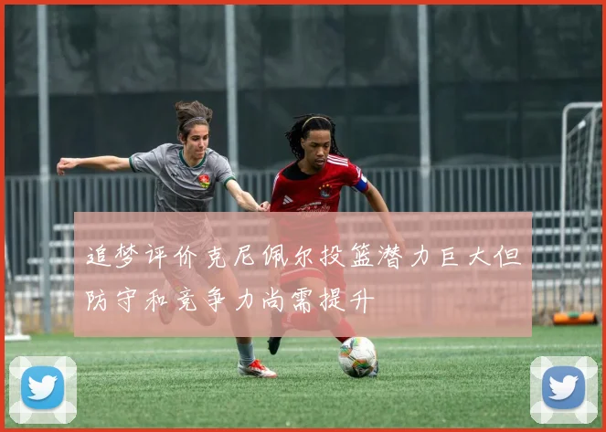 追梦评价克尼佩尔投篮潜力巨大但防守和竞争力尚需提升