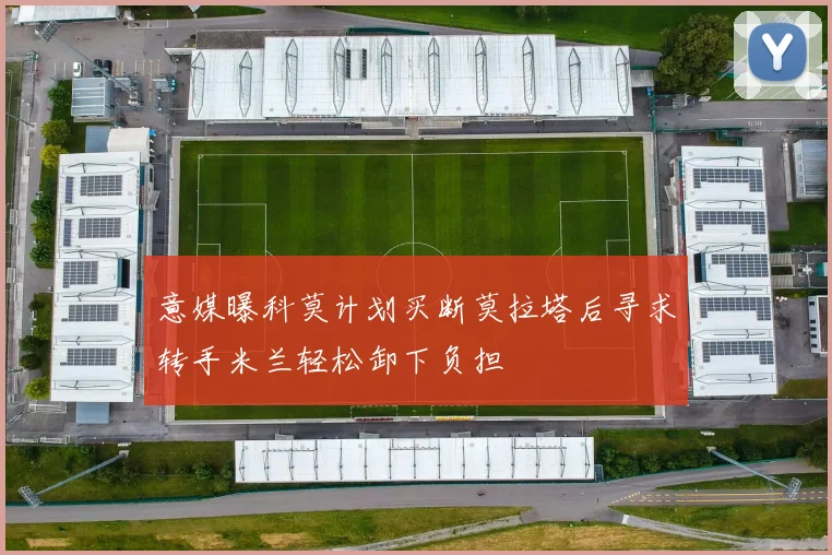 意媒曝科莫计划买断莫拉塔后寻求转手米兰轻松卸下负担