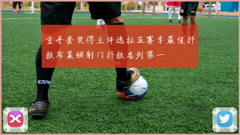 金手套奖得主评选拉亚赛季最佳扑救布莱顿射门扑救名列第一