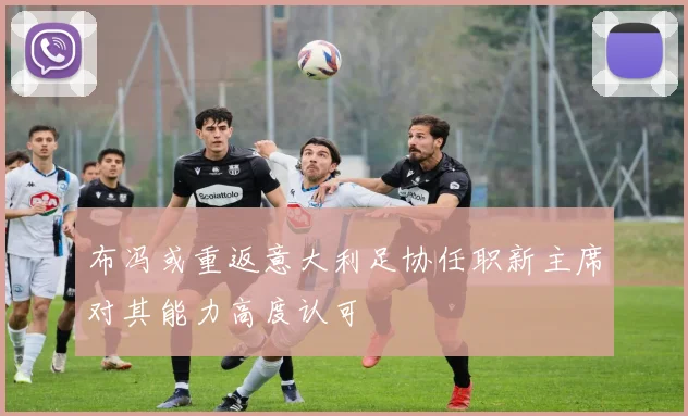 布冯或重返意大利足协任职新主席对其能力高度认可