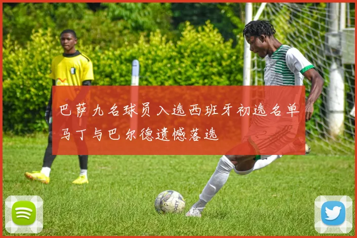 巴萨九名球员入选西班牙初选名单马丁与巴尔德遗憾落选