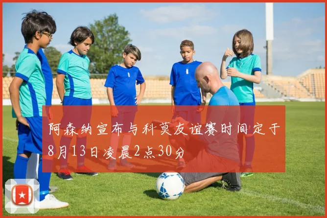 阿森纳宣布与科莫友谊赛时间定于8月13日凌晨2点30分