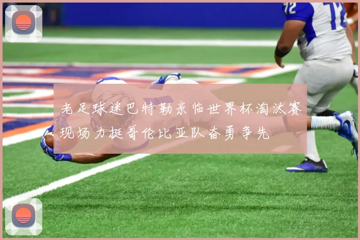 老足球迷巴特勒亲临世界杯淘汰赛现场力挺哥伦比亚队奋勇争先